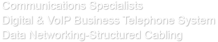 Communications Specialists
Digital & VoIP Business Telephone System 
Data Networking-Structured Cabling